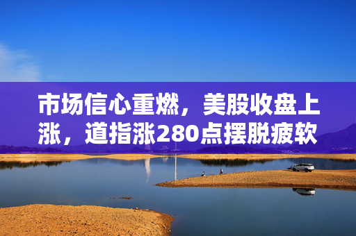 市场信心重燃，美股收盘上涨，道指涨280点摆脱疲软数据影响