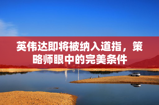 英伟达即将被纳入道指，策略师眼中的完美条件