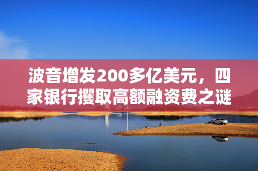 波音增发200多亿美元，四家银行攫取高额融资费之谜