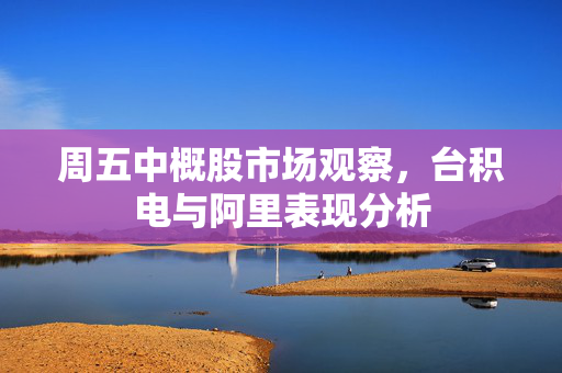 周五中概股市场观察，台积电与阿里表现分析