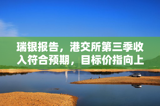 瑞银报告，港交所第三季收入符合预期，目标价指向上调至347港元