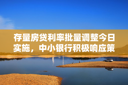 存量房贷利率批量调整今日实施，中小银行积极响应策略