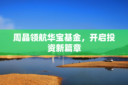 周晶领航华宝基金，开启投资新篇章
