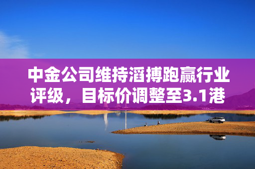 中金公司维持滔搏跑赢行业评级，目标价调整至3.1港元。
