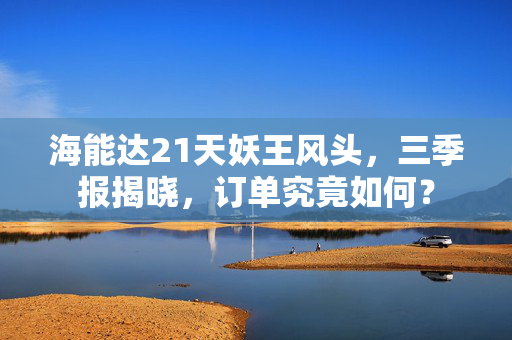 海能达21天妖王风头，三季报揭晓，订单究竟如何？