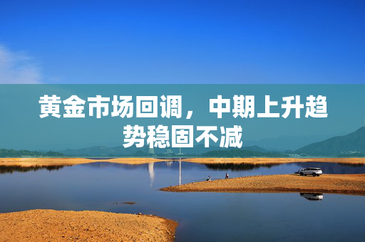 黄金市场回调，中期上升趋势稳固不减