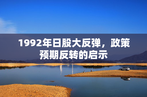 1992年日股大反弹，政策预期反转的启示