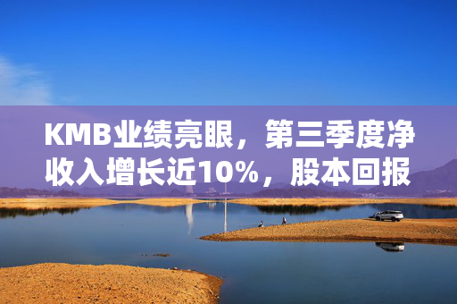 KMB业绩亮眼，第三季度净收入增长近10%，股本回报率超21%