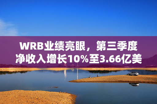 WRB业绩亮眼，第三季度净收入增长10%至3.66亿美元，股本回报率超21%