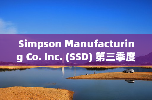 Simpson Manufacturing Co. Inc. (SSD) 第三季度综合净销售额突破5.872亿美元的业绩深度分析
