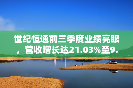 世纪恒通前三季度业绩亮眼，营收增长达21.03%至9.26亿元