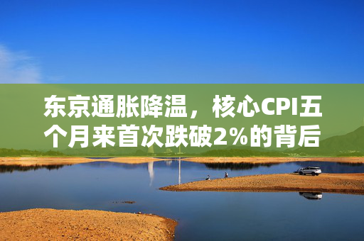 东京通胀降温，核心CPI五个月来首次跌破2%的背后解析