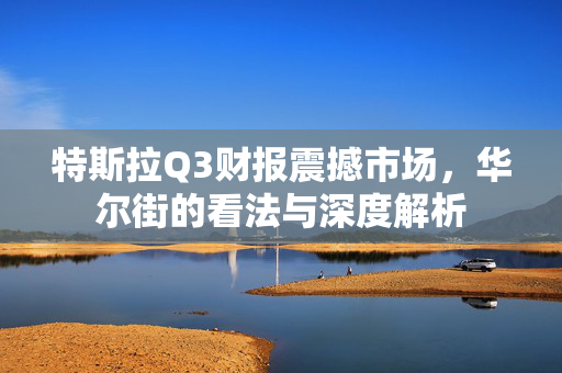 特斯拉Q3财报震撼市场，华尔街的看法与深度解析