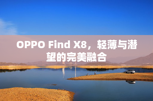 OPPO Find X8，轻薄与潜望的完美融合