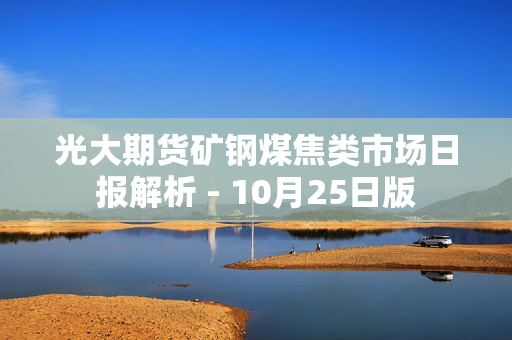 光大期货矿钢煤焦类市场日报解析 - 10月25日版