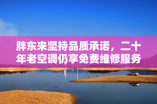 胖东来坚持品质承诺，二十年老空调仍享免费维修服务