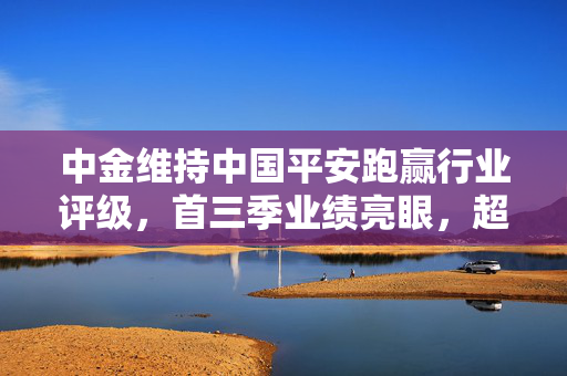 中金维持中国平安跑赢行业评级，首三季业绩亮眼，超越预期引领市场