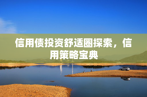 信用债投资舒适圈探索，信用策略宝典