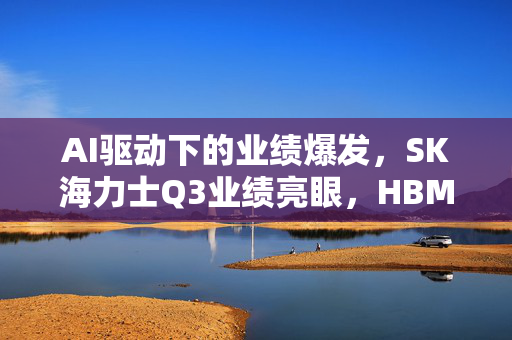 AI驱动下的业绩爆发，SK海力士Q3业绩亮眼，HBM霸主双创记录