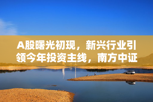 A股曙光初现，新兴行业引领今年投资主线，南方中证A500ETF连续4天获净申购
