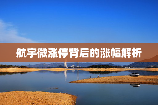 航宇微涨停背后的涨幅解析