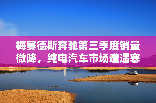 梅赛德斯奔驰第三季度销量微降，纯电汽车市场遭遇寒冬