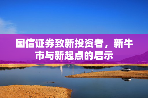 国信证券致新投资者，新牛市与新起点的启示