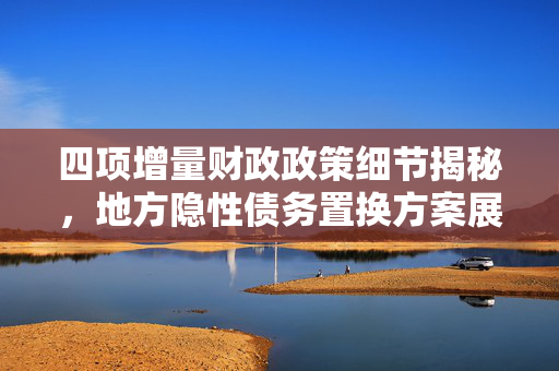 四项增量财政政策细节揭秘，地方隐性债务置换方案展望