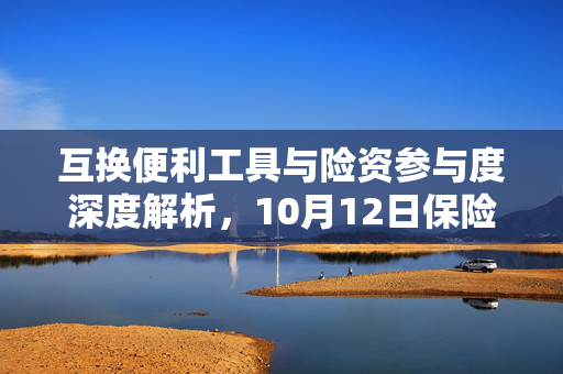 互换便利工具与险资参与度深度解析，10月12日保险日报解读