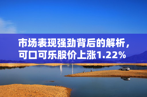 市场表现强劲背后的解析，可口可乐股价上涨1.22% 报71.485美元/股