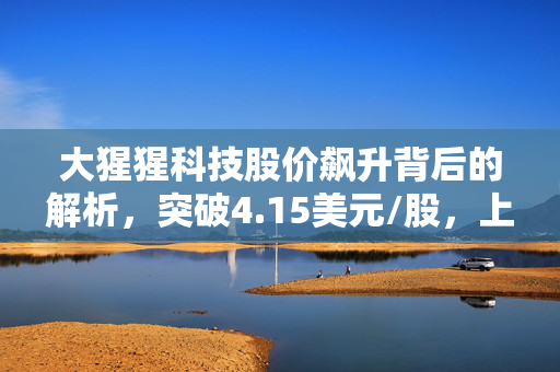 大猩猩科技股价飙升背后的解析，突破4.15美元/股，上涨10.08%的原因探究