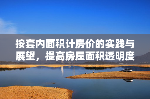 按套内面积计房价的实践与展望，提高房屋面积透明度的新探索