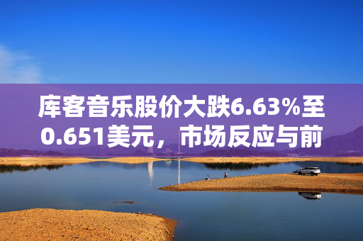 库客音乐股价大跌6.63%至0.651美元，市场反应与前景展望