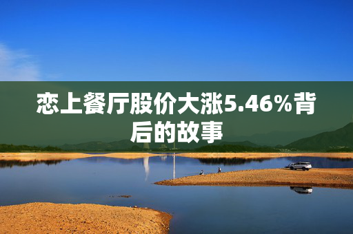 恋上餐厅股价大涨5.46%背后的故事