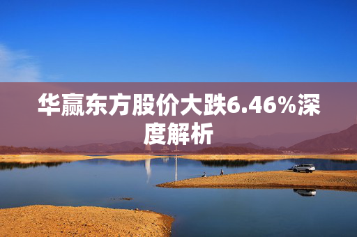 华赢东方股价大跌6.46%深度解析