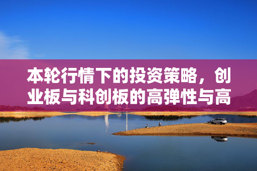 本轮行情下的投资策略，创业板与科创板的高弹性与高门槛考量