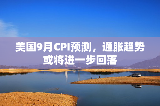 美国9月CPI预测，通胀趋势或将进一步回落