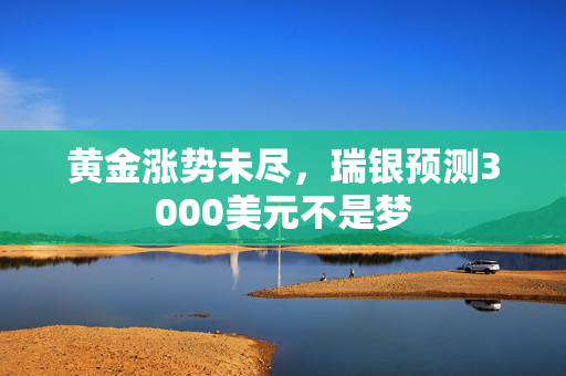 黄金涨势未尽，瑞银预测3000美元不是梦