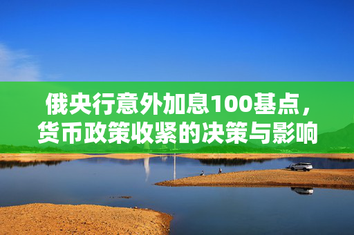 俄央行意外加息100基点，货币政策收紧的决策与影响
