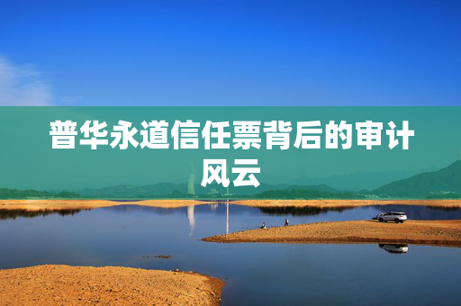 普华永道信任票背后的审计风云
