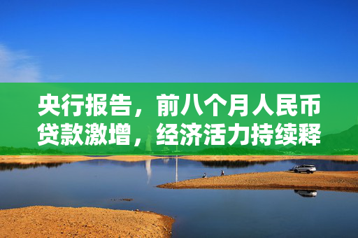 央行报告，前八个月人民币贷款激增，经济活力持续释放