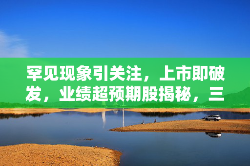 罕见现象引关注，上市即破发，业绩超预期股揭秘，三天翻倍债与女性茅台备受瞩目