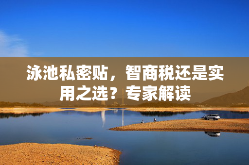 泳池私密贴，智商税还是实用之选？专家解读