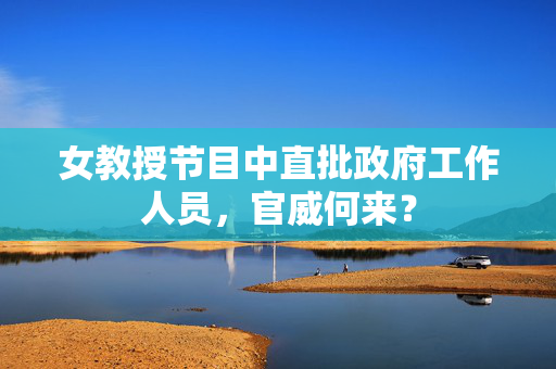 女教授节目中直批政府工作人员，官威何来？