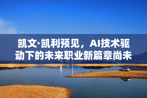 凯文·凯利预见，AI技术驱动下的未来职业新篇章尚未完全定义