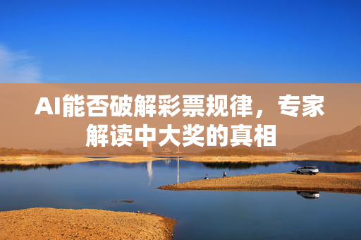 AI能否破解彩票规律，专家解读中大奖的真相
