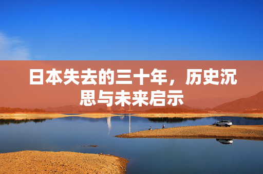 日本失去的三十年，历史沉思与未来启示