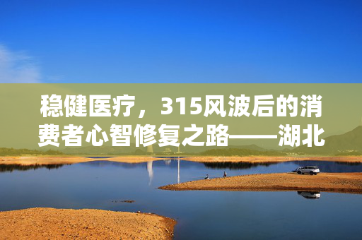 稳健医疗，315风波后的消费者心智修复之路——湖北富豪的智慧与行动
