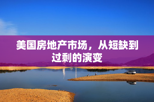 美国房地产市场，从短缺到过剩的演变
