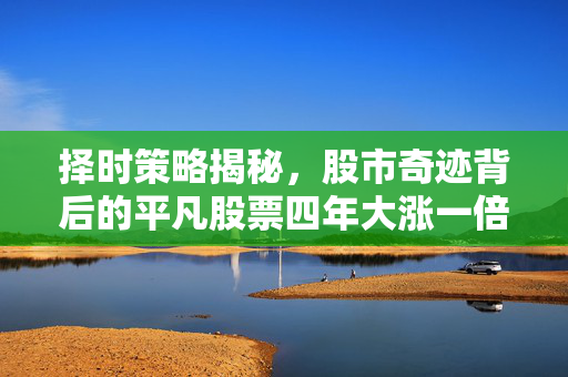 择时策略揭秘，股市奇迹背后的平凡股票四年大涨一倍之谜
